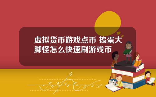 虚拟货币游戏点币 捣蛋大脚怪怎么快速刷游戏币