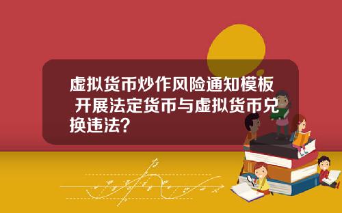 虚拟货币炒作风险通知模板 开展法定货币与虚拟货币兑换违法？