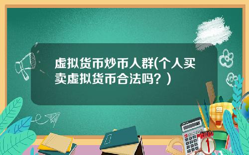 虚拟货币炒币人群(个人买卖虚拟货币合法吗？)