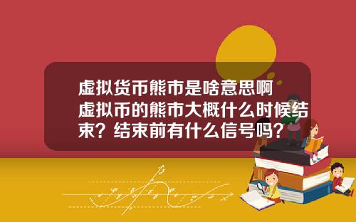 虚拟货币熊市是啥意思啊 虚拟币的熊市大概什么时候结束？结束前有什么信号吗？