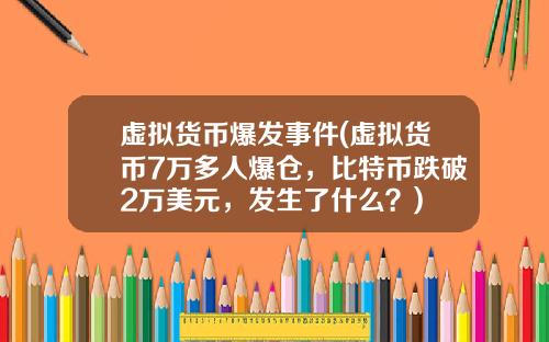 虚拟货币爆发事件(虚拟货币7万多人爆仓，比特币跌破2万美元，发生了什么？)