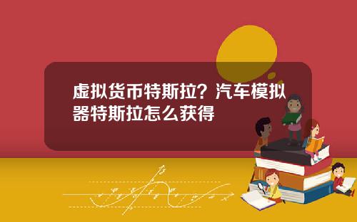 虚拟货币特斯拉？汽车模拟器特斯拉怎么获得