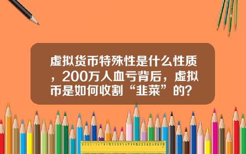 虚拟货币特殊性是什么性质，200万人血亏背后，虚拟币是如何收割“韭菜”的？