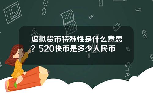 虚拟货币特殊性是什么意思？520快币是多少人民币