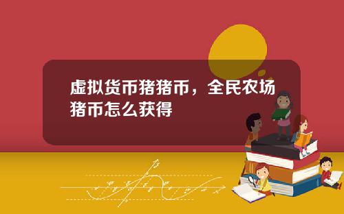 虚拟货币猪猪币，全民农场猪币怎么获得