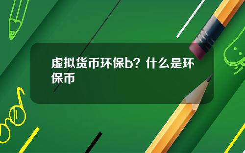 虚拟货币环保b？什么是环保币