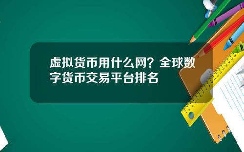 虚拟货币用什么网？全球数字货币交易平台排名