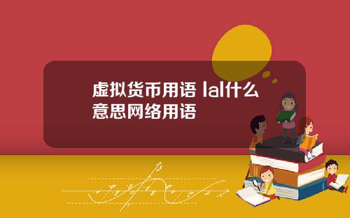 虚拟货币用语 lal什么意思网络用语