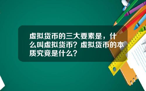 虚拟货币的三大要素是，什么叫虚拟货币？虚拟货币的本质究竟是什么？