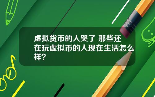 虚拟货币的人哭了 那些还在玩虚拟币的人现在生活怎么样？