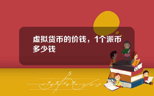 虚拟货币的价钱，1个派币多少钱