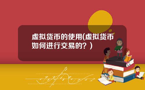 虚拟货币的使用(虚拟货币如何进行交易的？)