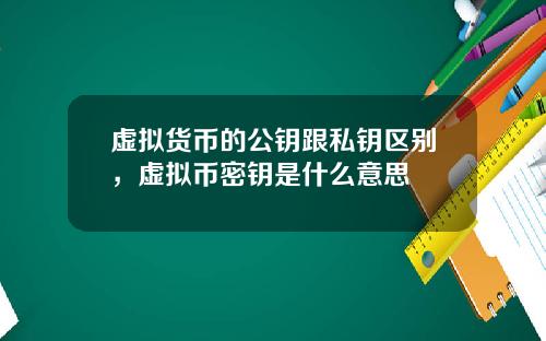 虚拟货币的公钥跟私钥区别，虚拟币密钥是什么意思