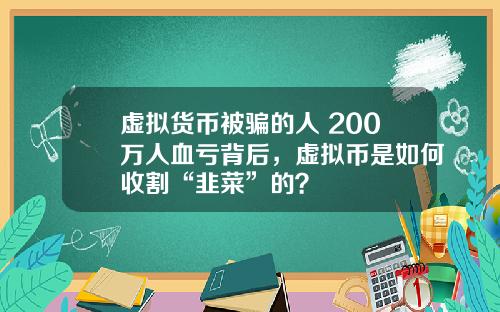 虚拟货币被骗的人 200万人血亏背后，虚拟币是如何收割“韭菜”的？