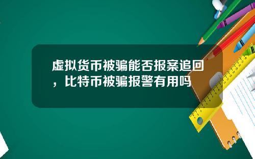 虚拟货币被骗能否报案追回，比特币被骗报警有用吗