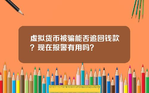 虚拟货币被骗能否追回钱款？现在报警有用吗？