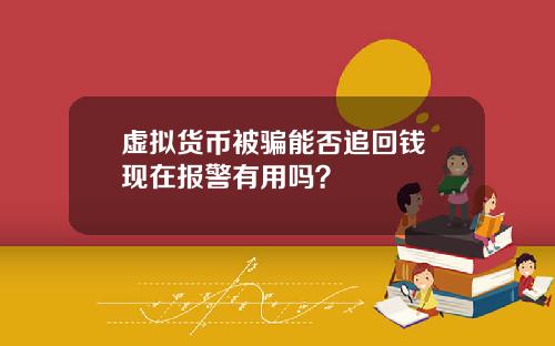 虚拟货币被骗能否追回钱 现在报警有用吗？