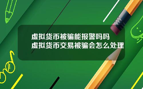 虚拟货币被骗能报警吗吗 虚拟货币交易被骗会怎么处理