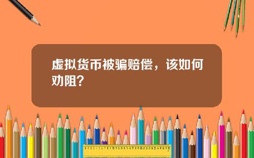 虚拟货币被骗赔偿，该如何劝阻？