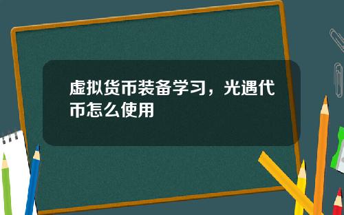 虚拟货币装备学习，光遇代币怎么使用
