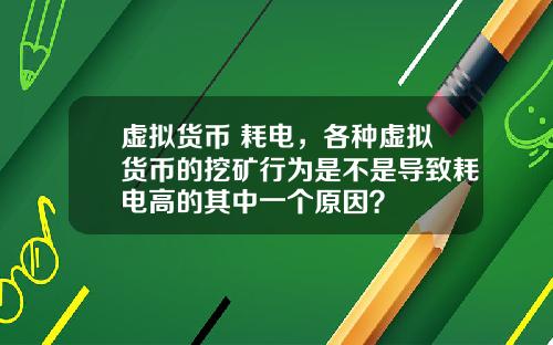 虚拟货币 耗电，各种虚拟货币的挖矿行为是不是导致耗电高的其中一个原因？