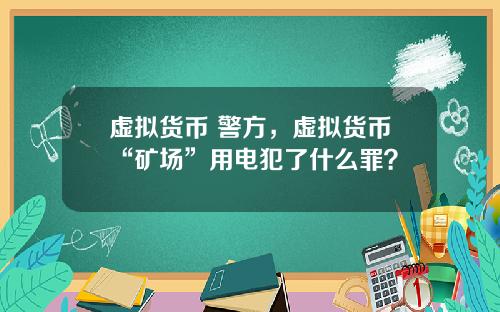 虚拟货币 警方，虚拟货币“矿场”用电犯了什么罪？