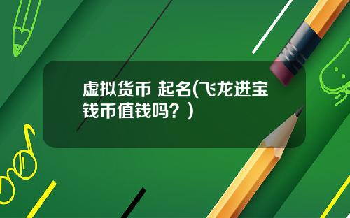 虚拟货币 起名(飞龙进宝钱币值钱吗？)