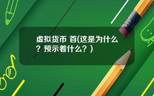 虚拟货币 首(这是为什么？预示着什么？)