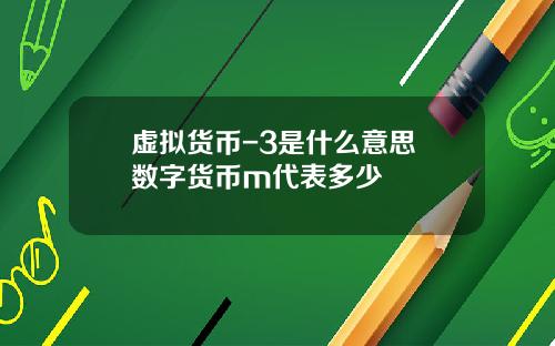 虚拟货币-3是什么意思 数字货币m代表多少