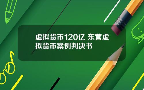 虚拟货币120亿 东营虚拟货币案例判决书