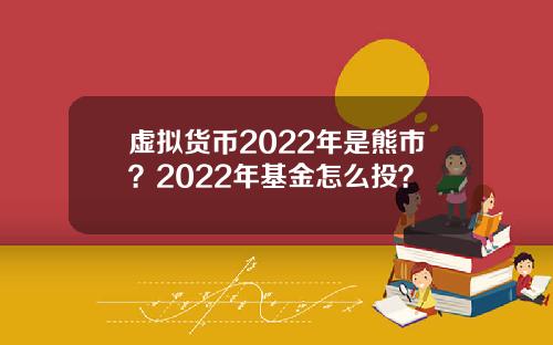 虚拟货币2022年是熊市？2022年基金怎么投？