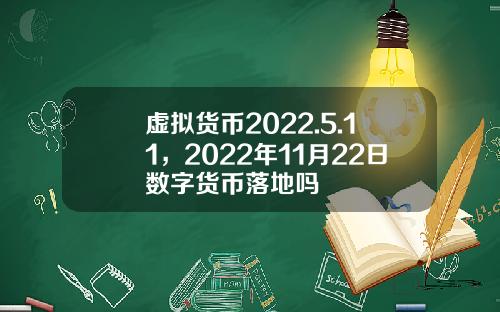 虚拟货币2022.5.11，2022年11月22日数字货币落地吗