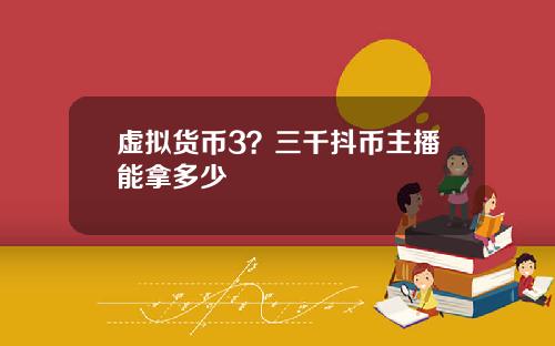 虚拟货币3？三千抖币主播能拿多少
