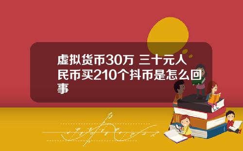 虚拟货币30万 三十元人民币买210个抖币是怎么回事