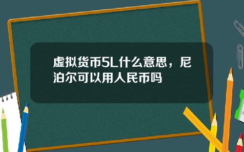 虚拟货币5L什么意思，尼泊尔可以用人民币吗
