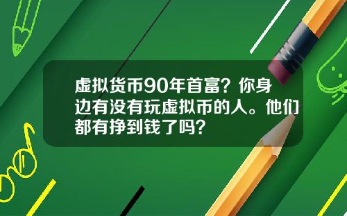 虚拟货币90年首富？你身边有没有玩虚拟币的人。他们都有挣到钱了吗？