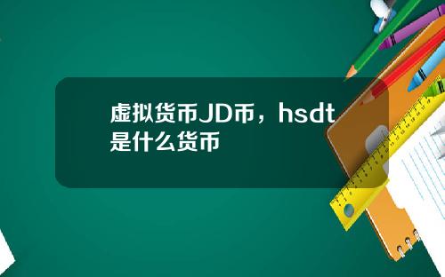 虚拟货币JD币，hsdt是什么货币