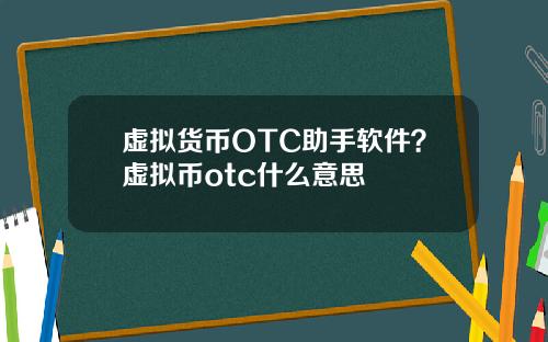 虚拟货币OTC助手软件？虚拟币otc什么意思