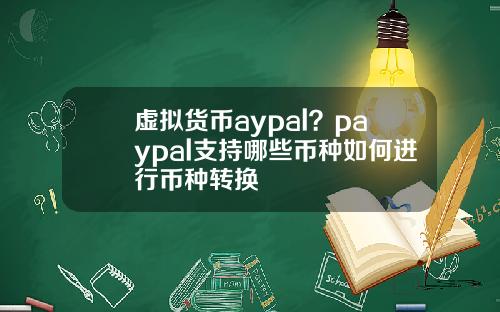 虚拟货币aypal？paypal支持哪些币种如何进行币种转换
