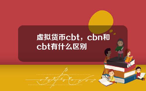 虚拟货币cbt，cbn和cbt有什么区别