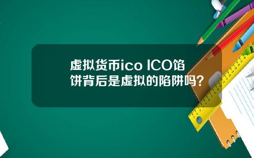 虚拟货币ico ICO馅饼背后是虚拟的陷阱吗？
