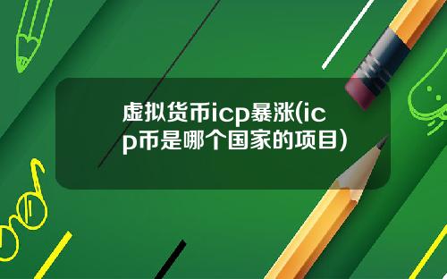 虚拟货币icp暴涨(icp币是哪个国家的项目)