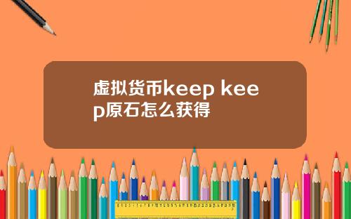 虚拟货币keep keep原石怎么获得