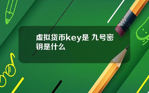 虚拟货币key是 九号密钥是什么