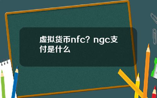 虚拟货币nfc？ngc支付是什么
