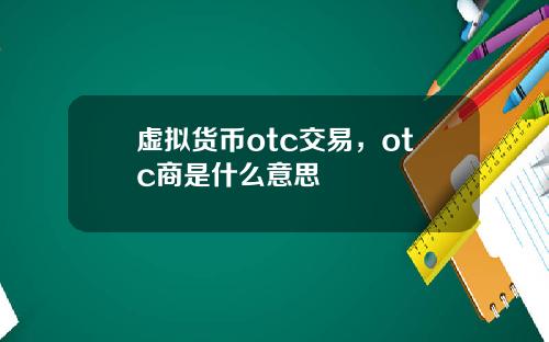 虚拟货币otc交易，otc商是什么意思