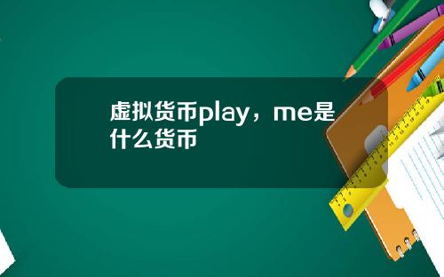 虚拟货币play，me是什么货币