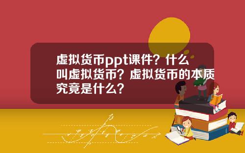 虚拟货币ppt课件？什么叫虚拟货币？虚拟货币的本质究竟是什么？