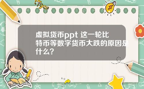 虚拟货币ppt 这一轮比特币等数字货币大跌的原因是什么？