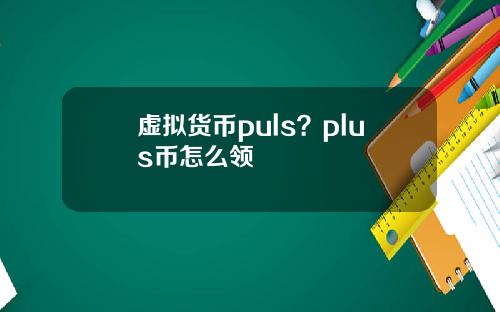 虚拟货币puls？plus币怎么领